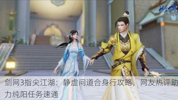 剑网3指尖江湖：静虚问道合身行攻略，网友热评助力纯阳任务速通
