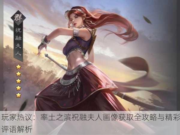 玩家热议：率土之滨祝融夫人画像获取全攻略与精彩评语解析
