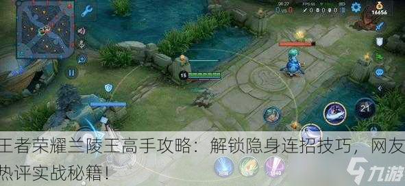 王者荣耀兰陵王高手攻略：解锁隐身连招技巧，网友热评实战秘籍！