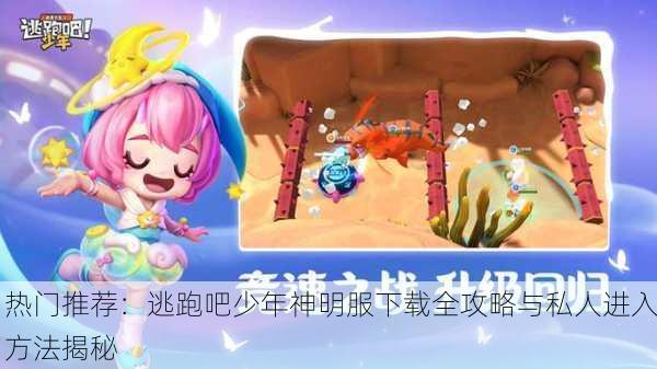 热门推荐：逃跑吧少年神明服下载全攻略与私人进入方法揭秘