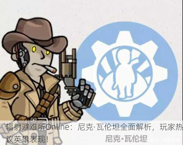 辐射避难所Online：尼克·瓦伦坦全面解析，玩家热议英雄表现！