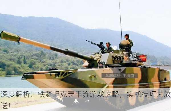 深度解析：铁骑坦克穿甲流游戏攻略，实战技巧大放送！