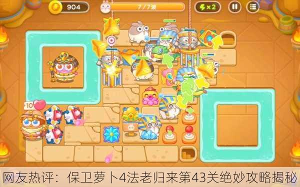 网友热评：保卫萝卜4法老归来第43关绝妙攻略揭秘！