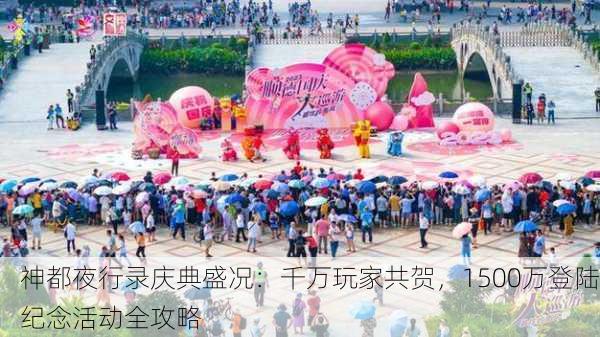 神都夜行录庆典盛况：千万玩家共贺，1500万登陆纪念活动全攻略