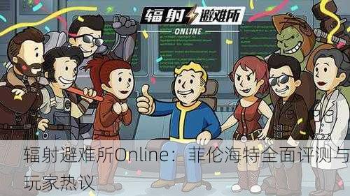 辐射避难所Online：菲伦海特全面评测与玩家热议