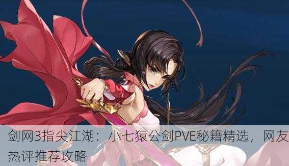 剑网3指尖江湖：小七猿公剑PVE秘籍精选，网友热评推荐攻略