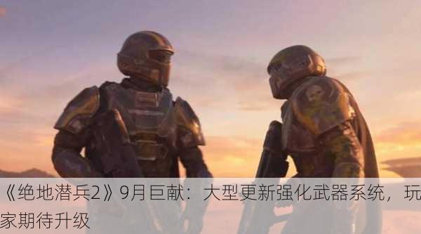 《绝地潜兵2》9月巨献：大型更新强化武器系统，玩家期待升级