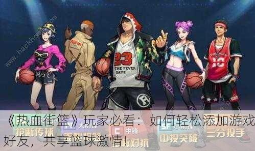 《热血街篮》玩家必看：如何轻松添加游戏好友，共享篮球激情！