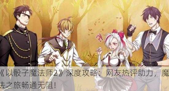 《以骰子魔法师2》深度攻略：网友热评助力，魔法之旅畅通无阻！
