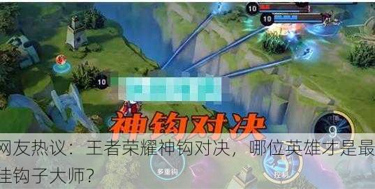 网友热议：王者荣耀神钩对决，哪位英雄才是最佳钩子大师？
