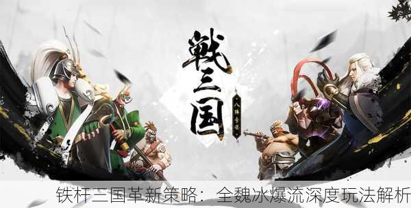 铁杆三国革新策略：全魏冰爆流深度玩法解析