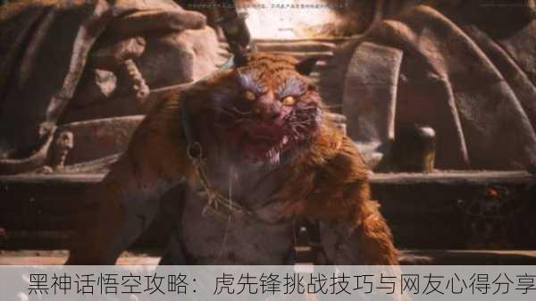 黑神话悟空攻略：虎先锋挑战技巧与网友心得分享