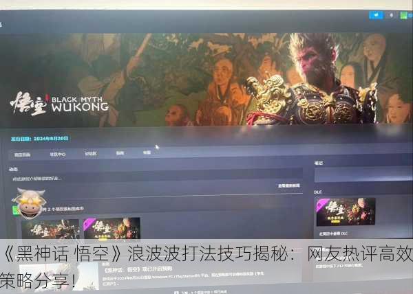 《黑神话 悟空》浪波波打法技巧揭秘：网友热评高效策略分享！