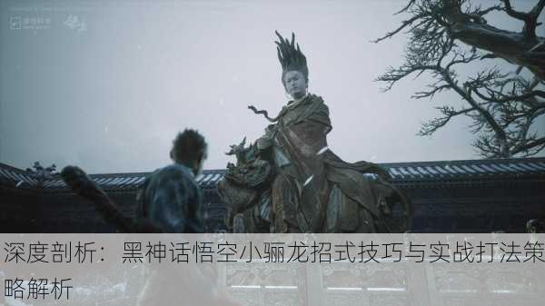 深度剖析：黑神话悟空小骊龙招式技巧与实战打法策略解析