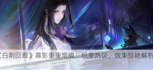 《白荆回廊》幕影重重烙痕：玩家热议，效果惊艳解析！