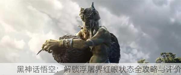 黑神话悟空：解锁浮屠界红眼状态全攻略与评价