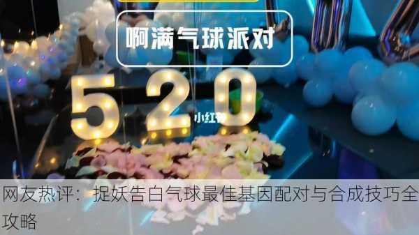 网友热评：捉妖告白气球最佳基因配对与合成技巧全攻略