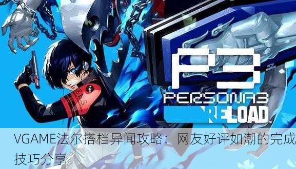 VGAME法尔搭档异闻攻略：网友好评如潮的完成技巧分享