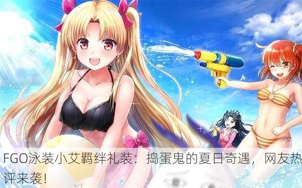 FGO泳装小艾羁绊礼装：捣蛋鬼的夏日奇遇，网友热评来袭！