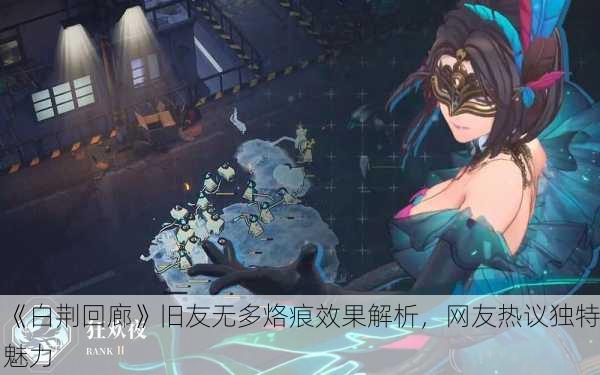 《白荆回廊》旧友无多烙痕效果解析，网友热议独特魅力