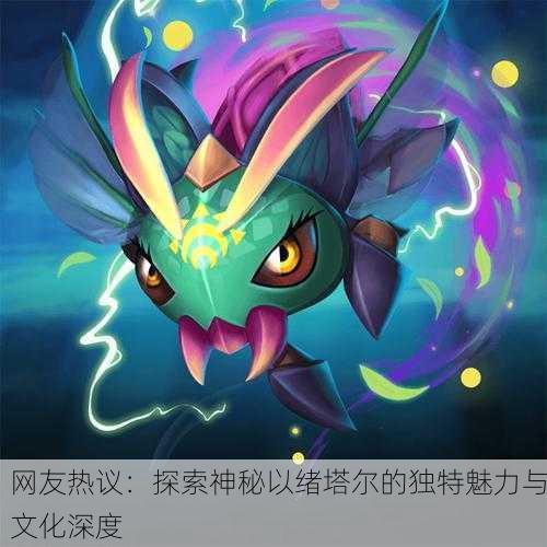网友热议：探索神秘以绪塔尔的独特魅力与文化深度