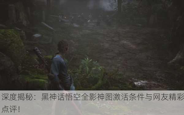 深度揭秘：黑神话悟空全影神图激活条件与网友精彩点评！