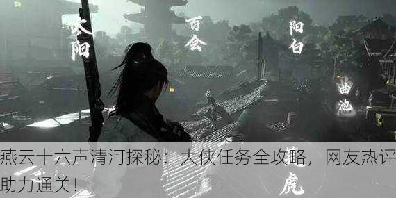 燕云十六声清河探秘：大侠任务全攻略，网友热评助力通关！