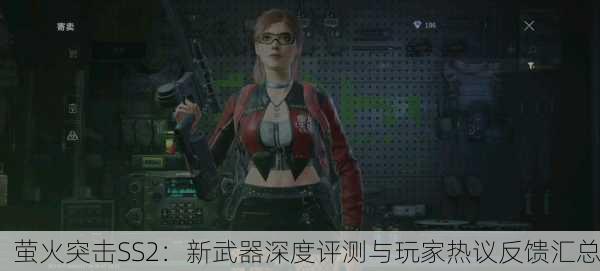 萤火突击SS2：新武器深度评测与玩家热议反馈汇总