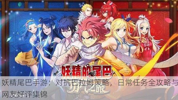 妖精尾巴手游：对抗巴拉姆策略，日常任务全攻略与网友好评集锦