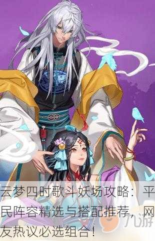 云梦四时歌斗妖场攻略：平民阵容精选与搭配推荐，网友热议必选组合！