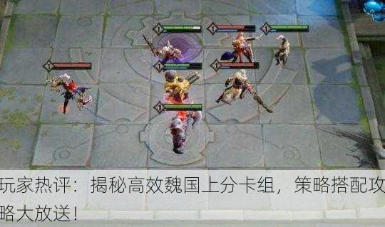 玩家热评：揭秘高效魏国上分卡组，策略搭配攻略大放送！