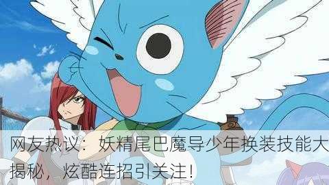 网友热议：妖精尾巴魔导少年换装技能大揭秘，炫酷连招引关注！