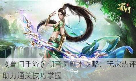 《蜀门手游》潮音洞副本攻略：玩家热评助力通关技巧掌握
