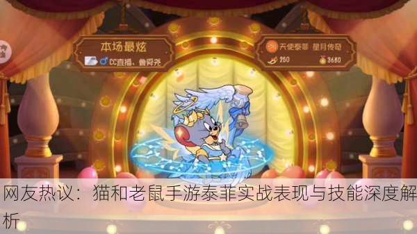 网友热议：猫和老鼠手游泰菲实战表现与技能深度解析