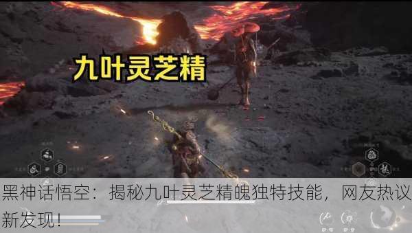 黑神话悟空：揭秘九叶灵芝精魄独特技能，网友热议新发现！