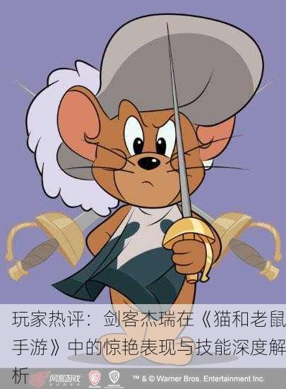 玩家热评：剑客杰瑞在《猫和老鼠手游》中的惊艳表现与技能深度解析