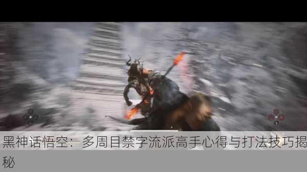 黑神话悟空：多周目禁字流派高手心得与打法技巧揭秘