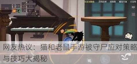 网友热议：猫和老鼠手游被守尸应对策略与技巧大揭秘
