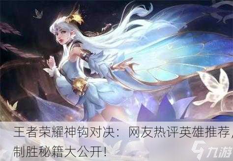 王者荣耀神钩对决：网友热评英雄推荐，制胜秘籍大公开！