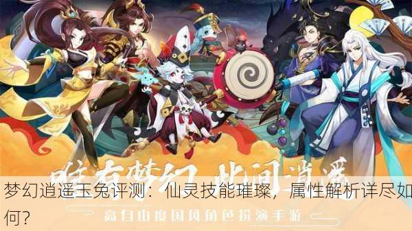 梦幻逍遥玉兔评测：仙灵技能璀璨，属性解析详尽如何？
