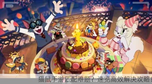 猫鼠手游匹配难题？速览高效解决攻略！