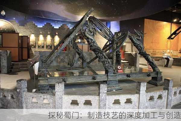 探秘蜀门：制造技艺的深度加工与创造