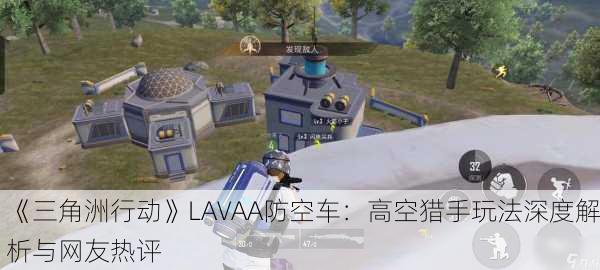 《三角洲行动》LAVAA防空车：高空猎手玩法深度解析与网友热评