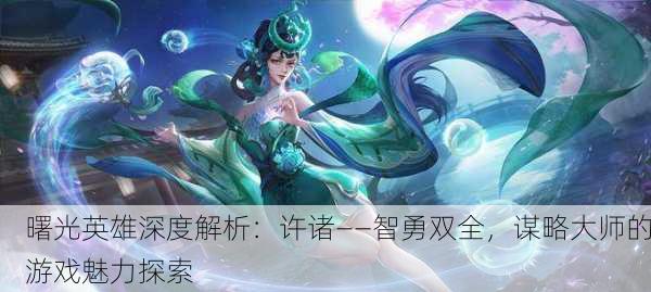 曙光英雄深度解析：许诸——智勇双全，谋略大师的游戏魅力探索
