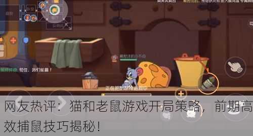 网友热评：猫和老鼠游戏开局策略，前期高效捕鼠技巧揭秘！