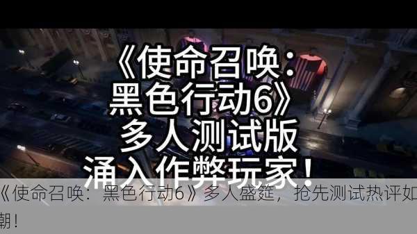《使命召唤：黑色行动6》多人盛筵，抢先测试热评如潮！