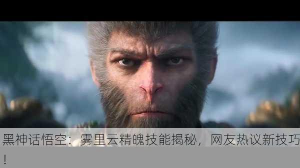 黑神话悟空：雾里云精魄技能揭秘，网友热议新技巧！