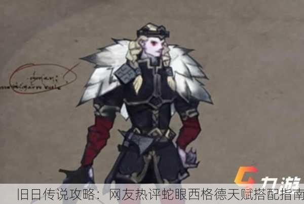 旧日传说攻略：网友热评蛇眼西格德天赋搭配指南