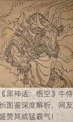 《黑神话：悟空》牛侍长图鉴深度解析，网友盛赞其威猛霸气！