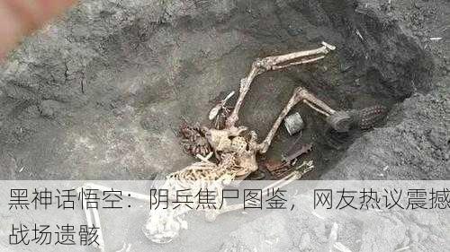 黑神话悟空：阴兵焦尸图鉴，网友热议震撼战场遗骸